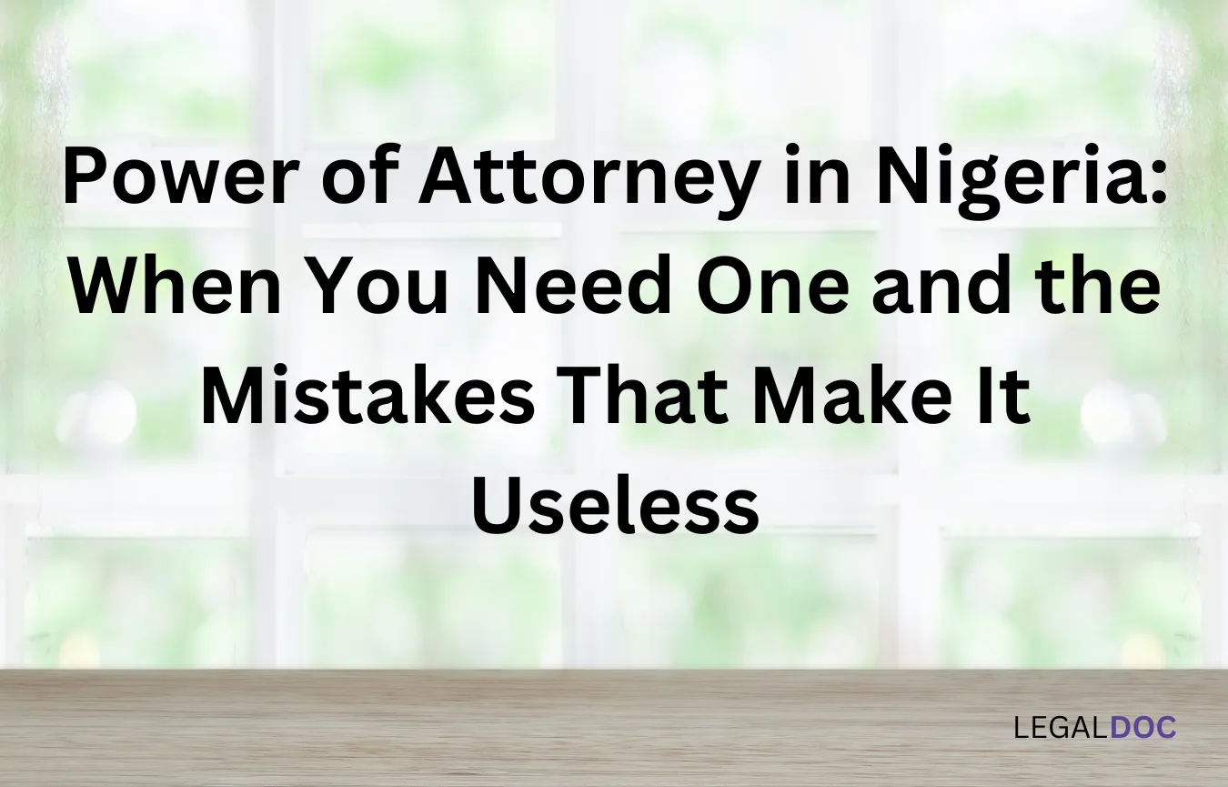 Power of Attorney in Nigeria: When You Need One and the Mistakes That Make It Useless